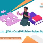 كيفية صياغة مشكلة البحث بشكل سليم؟