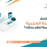 كيف تختار المجلة العلمية المناسبة لنشر بحثك؟