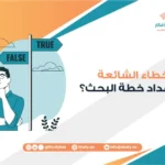 ما الأخطاء الشائعة في إعداد خطة البحث؟