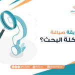 ما طريقة صياغة مشكلة البحث؟