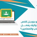 ما هو جوجل كلاس روم وكيف يعمل للطلاب والمعلمين؟