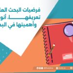فرضيات البحث العلمي: تعريفها، أنواعها، وأهميتها في البحث